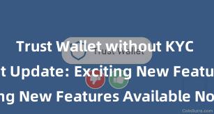 Trust Wallet without KYC Trust Wallet Update: Exciting New Features Available Now