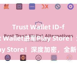 Trust Wallet ID-free Trust Wallet进军Play Store！深度加密，全新体验。