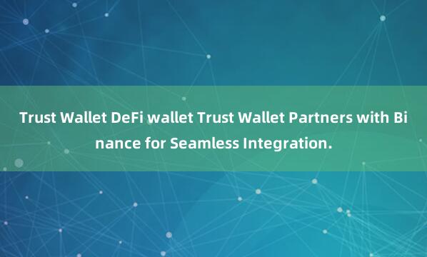 Trust Wallet DeFi wallet Trust Wallet Partners with Binance for Seamless Integration.