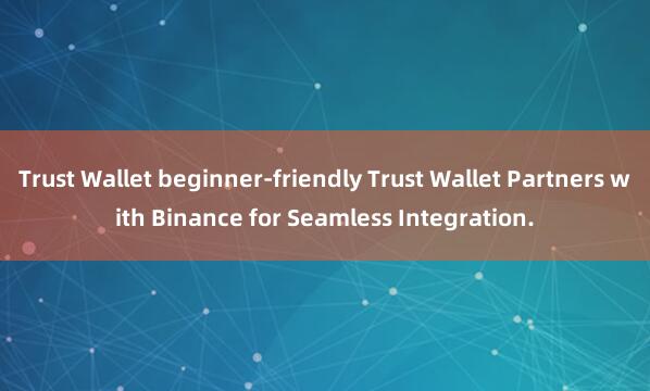 Trust Wallet beginner-friendly Trust Wallet Partners with Binance for Seamless Integration.